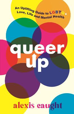Queer Up: An Uplifting Guide to LGBTQ+ Love, Life and Mental Health - Caught, Alexis
