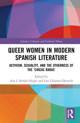 Queer Women in Modern Spanish Literature: Activism, Sexuality, and the Otherness of the 'Chicas Raras' - Simn-Alegre, Ana I (Editor), and Charnon-Deutsch, Lou (Editor)