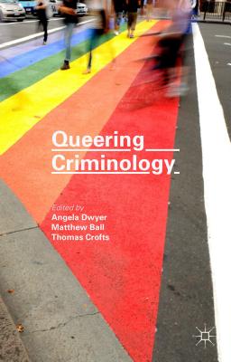 Queering Criminology - Ball, Matthew (Editor), and Crofts, Thomas (Editor), and Dwyer, Angela (Editor)