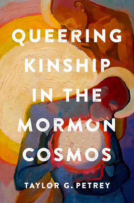 Queering Kinship in the Mormon Cosmos - Petrey, Taylor G