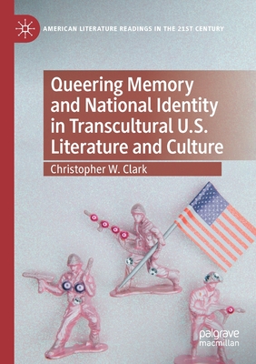 Queering Memory and National Identity in Transcultural U.S. Literature and Culture - Clark, Christopher W