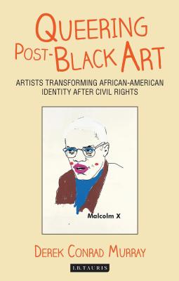 Queering Post-Black Art: Artists Transforming African-American Identity After Civil Rights - Murray, Derek Conrad