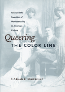 Queering the Color Line: Race and the Invention of Homosexuality in American Culture