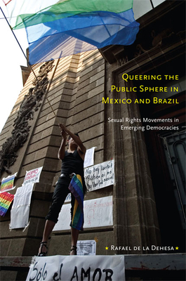 Queering the Public Sphere in Mexico and Brazil: Sexual Rights Movements in Emerging Democracies - De La Dehesa, Rafael