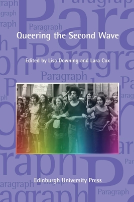 Queering the Second Wave: Anglophone and Francophone Contexts: Paragraph Volume 41, Issue 3 - Downing, Lisa (Editor), and Cox, Lara (Editor)