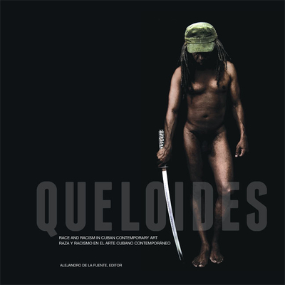 Queloides: Race and Racism in Cuban Contemporary Art - de la Fuente, Alejandro (Editor)