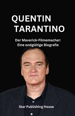 QUENTIN TARANTINO (German Edition): Der Maverick-Filmemacher: Eine endgltige Biografie - House, Star Publishing