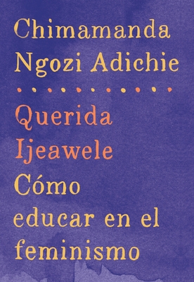 Querida Ijeawele: C?mo Educar En El Feminismo / Dear Ijeawele: A Feminist Manifesto: Span-Lang Ed of Dear Ijeawele, or a Feminist Manifesto in Fifteen Suggestions - Adichie, Chimamanda Ngozi