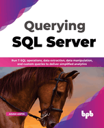 Querying SQL Server: Run T-SQL operations, data extraction, data manipulation, and custom queries to deliver simplified analytics