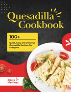 Quesadilla Cookbook: 100+ Quick, Easy and Delicious Quesadilla Recipes For Everyone