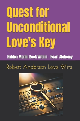 Quest for Unconditional Love's Key: Hidden Merlin Book Within - Heart Alchemy - Anderson Love Wins, Robert