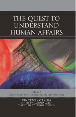 Quest to Understand Human Affairs: Essays on Collective, Constitutional, and Epistemic Choice - Ostrom, Vincent, and Allen, Barbara (Editor)