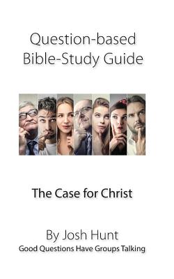 Question-Based Bible Study Guide -- The Case for Christ: Good Questions Have Groups Talking - Hunt, Josh