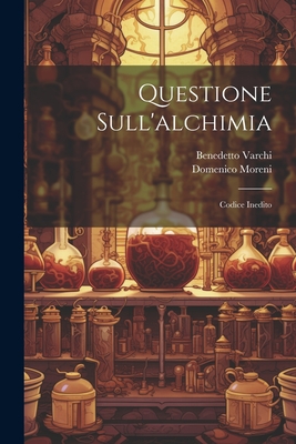 Questione Sull'alchimia: Codice Inedito - Moreni, Domenico, and Varchi, Benedetto