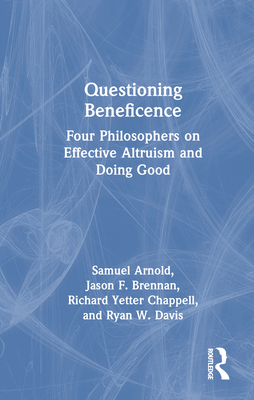 Questioning Beneficence: Four Philosophers on Effective Altruism and Doing Good - Arnold, Samuel, and Brennan, Jason F, and Chappell, Richard Yetter