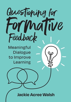 Questioning for Formative Feedback: Meaningful Dialogue to Improve Learning - Walsh, Jackie Acree