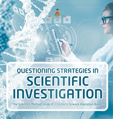 Questioning Strategies in Scientific Investigation The Scientific Method Grade 4 Children's Science Education Books - Baby Professor