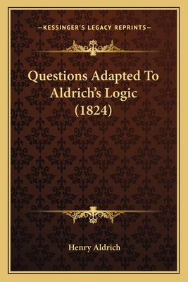 Questions Adapted to Aldrich's Logic (1824) - Aldrich, Henry