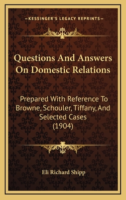 Questions and Answers on Domestic Relations: Prepared with Reference to Browne, Schouler, Tiffany, and Selected Cases (1904) - Shipp, Eli Richard