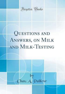 Questions and Answers, on Milk and Milk-Testing (Classic Reprint) - Publow, Chas A
