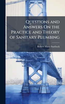 Questions and Answers On the Practice and Theory of Sanitary Plumbing - Starbuck, Robert Macy