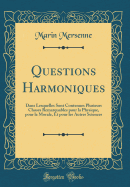 Questions Harmoniques: Dans Lesquelles Sont Contenues Plusieurs Choses Remarquables Pour La Physique, Pour La Morale, Et Pour Les Autres Sciences (Classic Reprint)