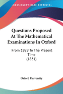 Questions Proposed At The Mathematical Examinations In Oxford: From 1828 To The Present Time (1831)