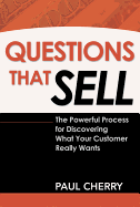 Questions That Sell: The Powerful Process for Discovering What Your Customer Really Wants