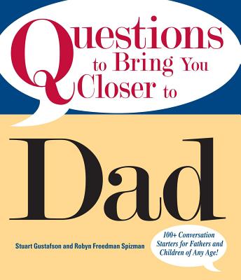 Questions to Bring You Closer to Dad: 100+ Conversation Starters for Fathers and Children of Any Age! - Gustafson, Stuart, and Freedman-Spizman, Robyn