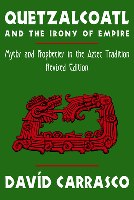 Quetzalcoatl and the Irony of Empire: Myths and Prophecies in the Aztec Tradition, Revised Edition - Carrasco, Davd