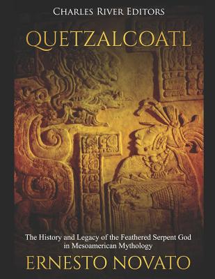 Quetzalcoatl: The History and Legacy of the Feathered Serpent God in Mesoamerican Mythology - Novato, Ernesto, and Charles River Editors