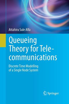 Queueing Theory for Telecommunications: Discrete Time Modelling of a Single Node System - Alfa, Attahiru Sule