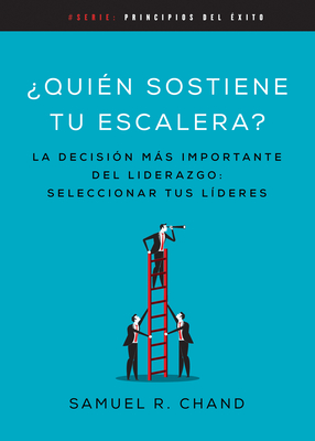 Qui?n Sostiene Tu Escalera: La Decisi?n Ms Importante del Liderazgo: Seleccionar Tus L?deres - Chand, Samuel R