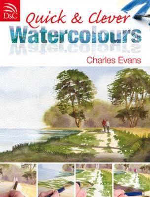 Quick and Clever Watercolours: Step-By-Step Projects for Spectacular Results - Evans, Charles