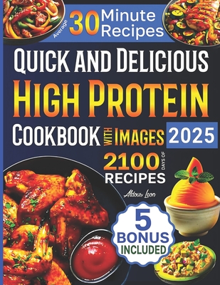 Quick and Delicious High Protein Recipes Cookbook with Images: 2100 Days of Nutritious Meals with Stunning Photos Easy-to-Make in Less Than 30 Minutes Your Best Guide to a Healthy Eating Lifestyle - Leon, Aldous