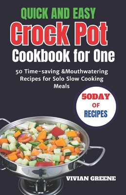 Quick and Easy Crock Pot Cookbook for One: 50 Time-saving &Mouthwatering Recipes for Solo Slow Cooking Meals - Greene, Vivian