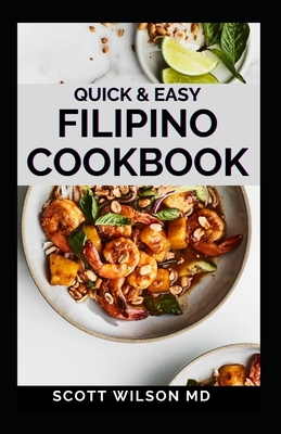 Quick and Easy Filipino Cookbook: Quick and easy to prepare at home recipes, step by step guide to the classic Filipino cuisine - Wilson, Scott, MD