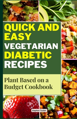 Quick and Easy Vegetarian Diabetic Recipes: Plant Based on a Budget Cookbook - Tucker, Stephan