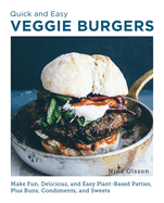 Quick and Easy Veggie Burgers: Make Fun, Delicious, and Easy Plant-Based Patties, Plus Buns, Condiments, and Sweets