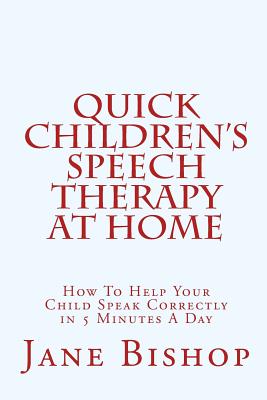 Quick Children's Speech Therapy At Home: How To Help Your Child Speak Correctly in 5 Minutes A Day - Bishop, Jane