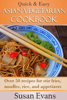 Quick & Easy Asian Vegetarian Cookbook: Over 50 Recipes for Stir Fries, Rice, Noodles, and Appetizers - Evans, Susan