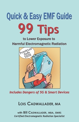 Quick & Easy EMF Guide: 99 Tips to Lower Exposure to Harmful Electromagnetic Radiation - Includes Dangers of 5G & Smart Devices - Cadwallader Mba, Bill (Contributions by), and Cadwallader Ma, Lois