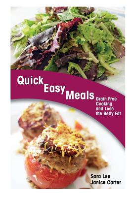 Quick Easy Meals: Grain Free Cooking and Lose the Belly Fat - Lee, Sara, and Carter Janice