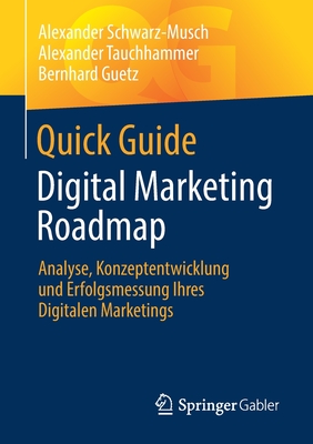 Quick Guide Digital Marketing Roadmap: Analyse, Konzeptentwicklung und Erfolgsmessung Ihres Digitalen Marketings - Schwarz-Musch, Alexander, and Tauchhammer, Alexander, and Guetz, Bernhard