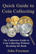 Quick Guide to Coin Collecting: The Collectors Guide to Coin Collecting Without Breaking the Bank