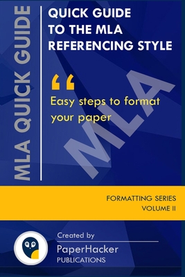 Quick Guide to the MLA Referencing Style: Easy Steps to Format Your Paper by PaperHacker - Publications, Paperhacker