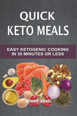 Quick Keto Meals: Easy Ketogenic Cooking In 30 Minutes Or Less - Israel, Ronnie