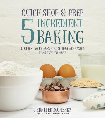Quick-Shop-&-Prep 5 Ingredient Baking: Cookies, Cakes, Bars & More That Are Easier Than Ever to Make - McHenry, Jennifer