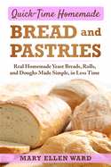 Quick-Time Homemade Bread and Pastries: Real Homemade Yeast Breads, Rolls, and Doughs Made Simple, in Less Time