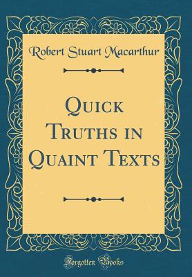Quick Truths in Quaint Texts (Classic Reprint) - MacArthur, Robert Stuart